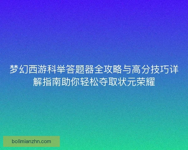梦幻西游科举答题器全攻略与高分技巧详解指南助你轻松夺取状元荣耀