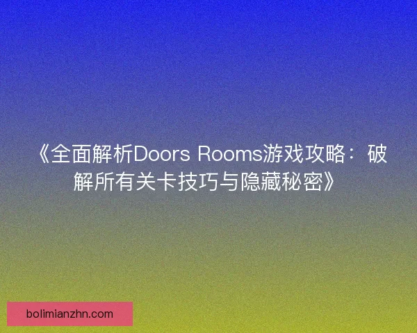 《全面解析Doors Rooms游戏攻略：破解所有关卡技巧与隐藏秘密》