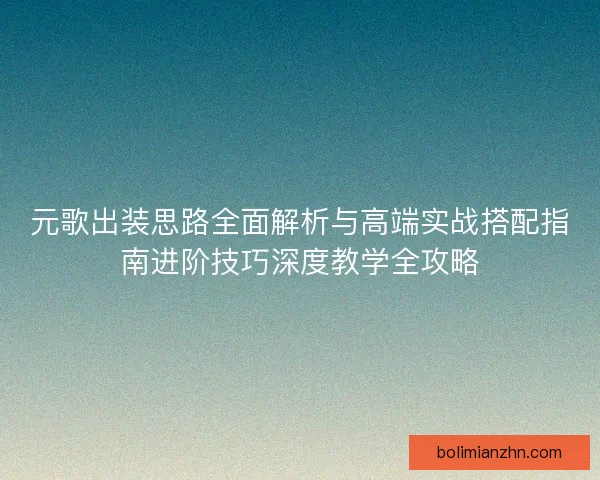 元歌出装思路全面解析与高端实战搭配指南进阶技巧深度教学全攻略