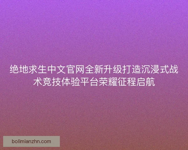 绝地求生中文官网全新升级打造沉浸式战术竞技体验平台荣耀征程启航