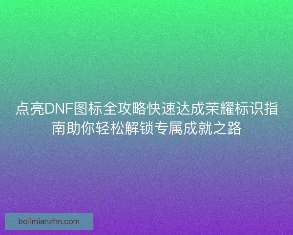 点亮DNF图标全攻略快速达成荣耀标识指南助你轻松解锁专属成就之路