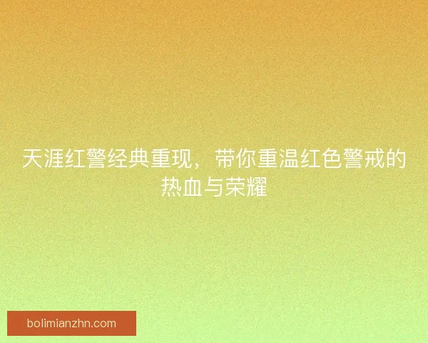 天涯红警经典重现，带你重温红色警戒的热血与荣耀